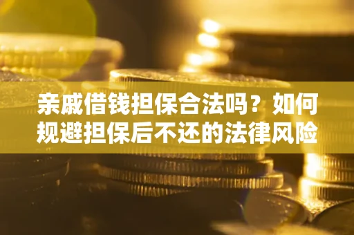 武汉亲戚借钱担保合法吗？如何规避担保后不还的法律风险？