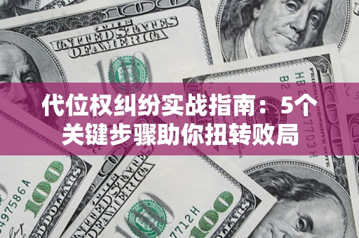 武汉代位权纠纷实战指南：5个关键步骤助你扭转败局