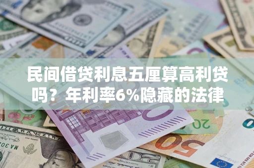 武汉民间借贷利息五厘算高利贷吗？年利率6%隐藏的法律风险全解析