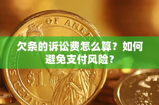 武汉欠条的诉讼费怎么算？如何避免支付风险？