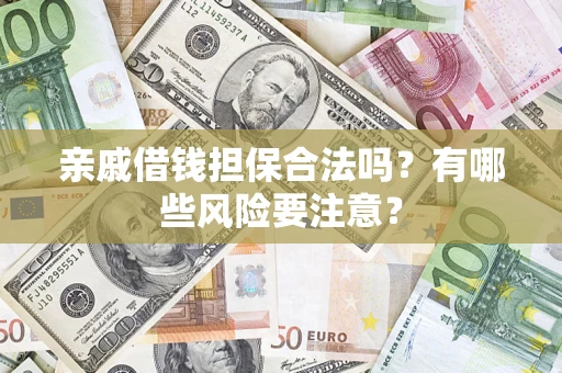 武汉亲戚借钱担保合法吗？有哪些风险要注意？