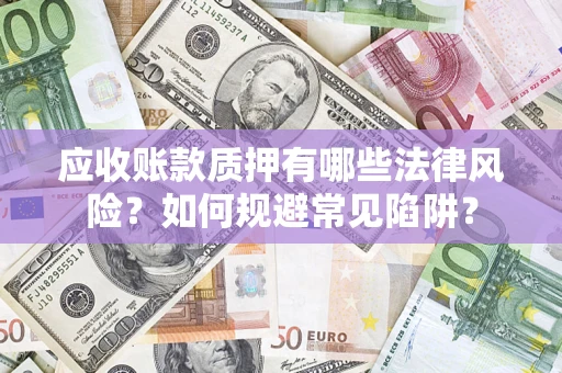 武汉应收账款质押有哪些法律风险？如何规避常见陷阱？