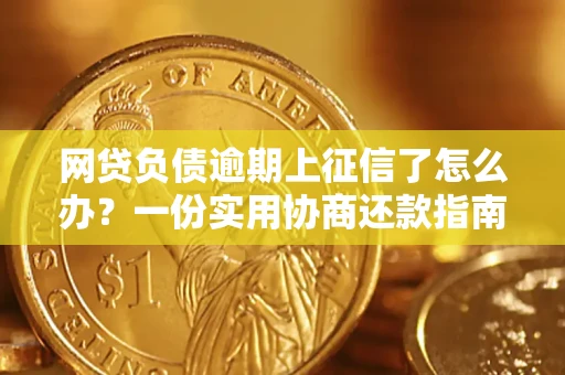 武汉网贷负债逾期上征信了怎么办？一份实用协商还款指南请收好