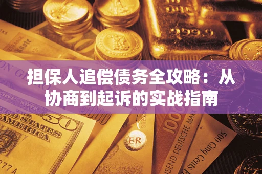武汉担保人追偿债务全攻略:从协商到起诉的实战指南 武汉担保人追偿债务全攻略:从协商到起诉的实战指南