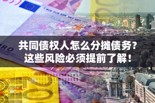 武汉共同债权人怎么分摊债务？这些风险必须提前了解！