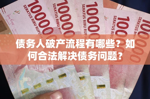 武汉债务人破产流程有哪些？如何合法解决债务问题？