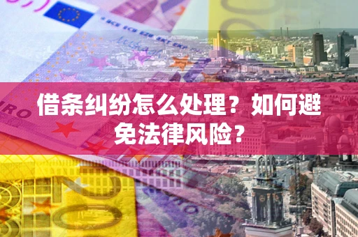 武汉借条纠纷怎么处理？如何避免法律风险？