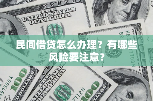 武汉民间借贷怎么办理？有哪些风险要注意？