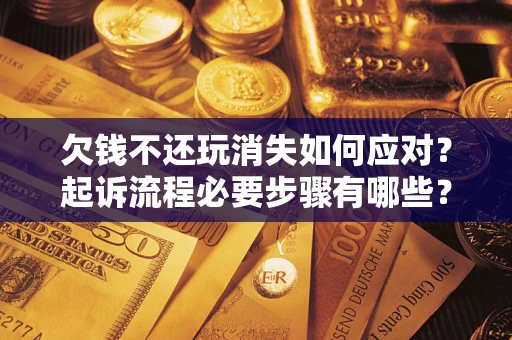 武汉欠钱不还玩消失如何应对？起诉流程必要步骤有哪些？