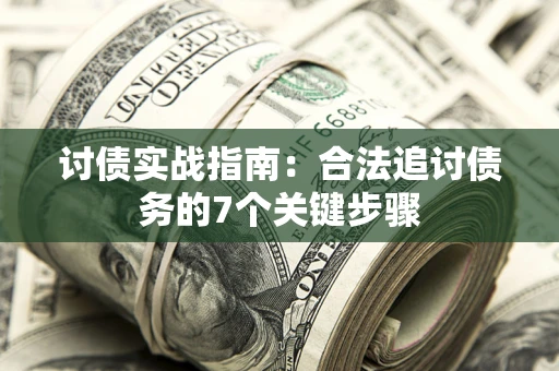 武汉讨债实战指南：合法追讨债务的7个关键步骤