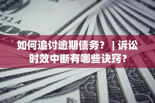 武汉如何追讨逾期债务？ | 诉讼时效中断有哪些诀窍？