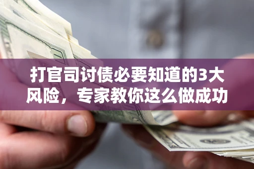 武汉打官司讨债必要知道的3大风险，专家教你这么做成功率飙升