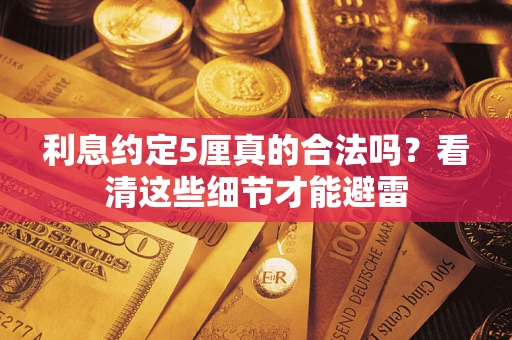 武汉利息约定5厘真的合法吗？看清这些细节才能避雷