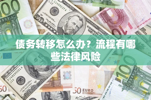 武汉债务转移怎么办？流程有哪些法律风险