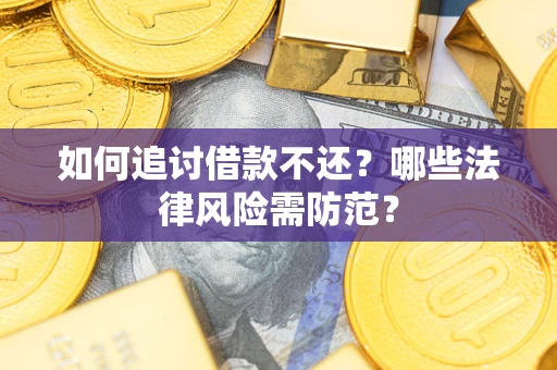 武汉如何追讨借款不还？哪些法律风险需防范？