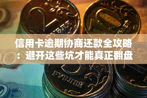 武汉信用卡逾期协商还款全攻略：避开这些坑才能真正翻盘